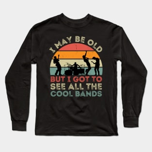 I May Be Old But I Got To See All The Cool Bands Long Sleeve T-Shirt